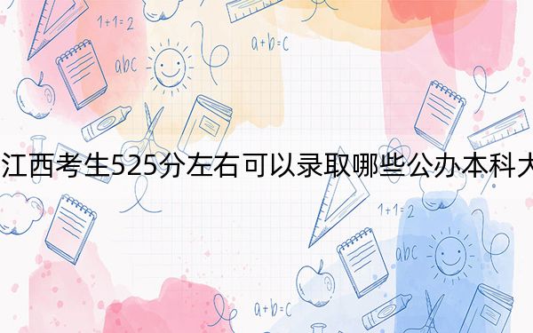 江西考生525分左右可以录取哪些公办本科大学？ 2024年高考有70所最低分在525左右的大学