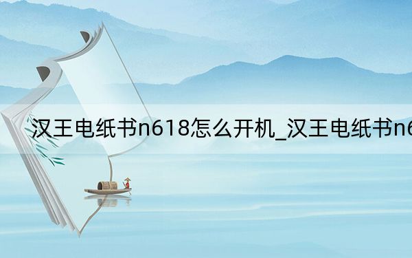 汉王电纸书n618怎么开机_汉王电纸书n618