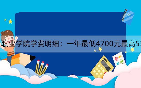 2024年江苏商贸职业学院学费明细：一年最低4700元最高5300元（各专业收费标准）