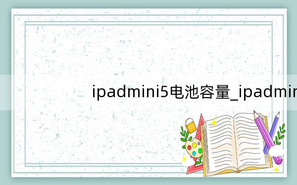 ipadmini5电池容量_ipadmini5