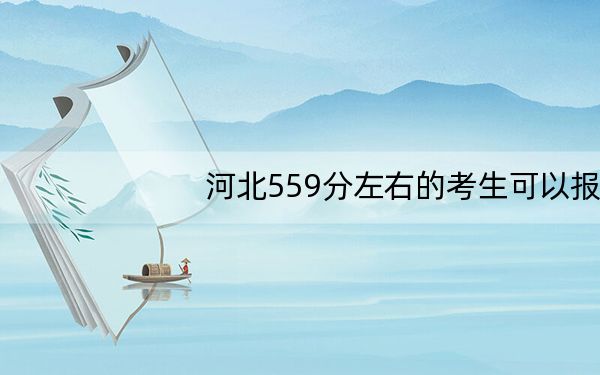 河北559分左右的考生可以报考哪些大学？ 2025年高考可以填报22所大学