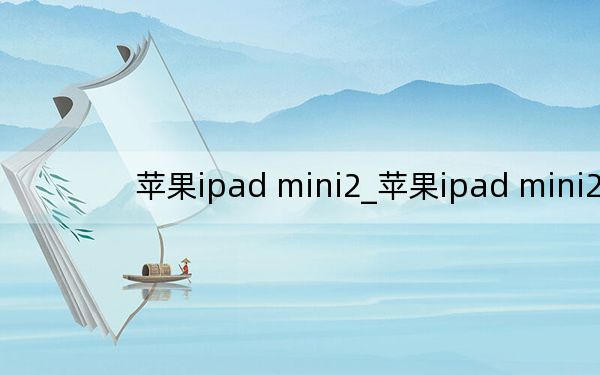苹果ipad mini2_苹果ipad mini2