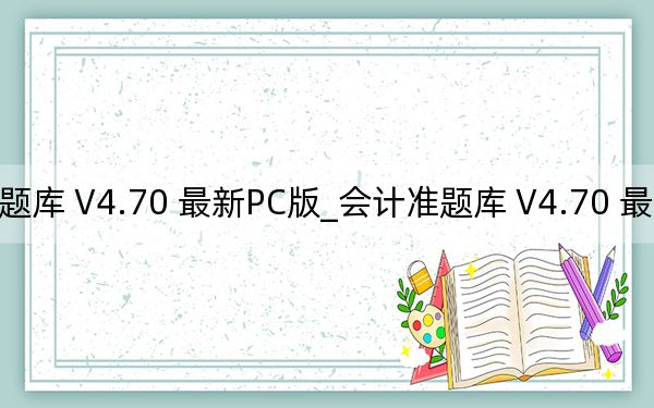 会计准题库 V4.70 最新PC版_会计准题库 V4.70 最新PC版免费下载
