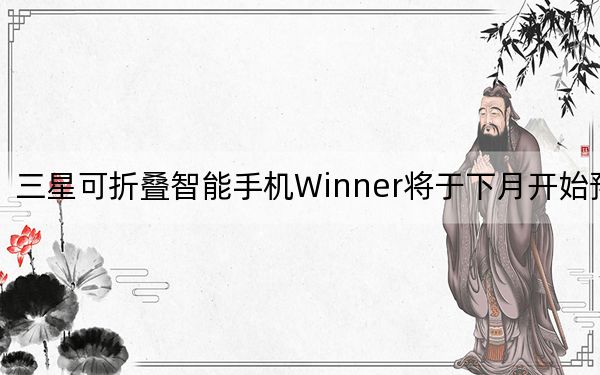 三星可折叠智能手机Winner将于下月开始预览