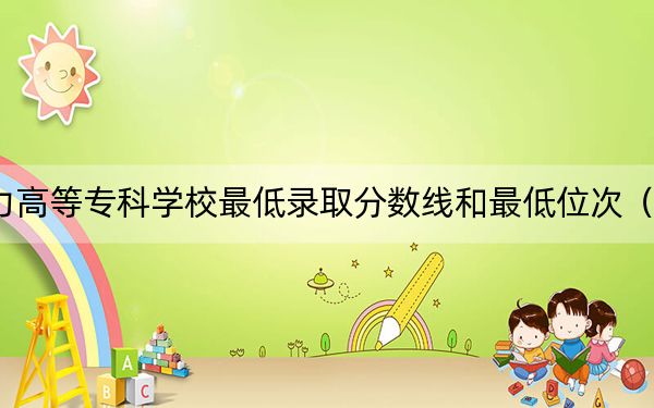 2024年西安电力高等专科学校最低录取分数线和最低位次(全国各省录取汇总)