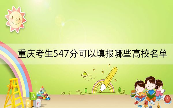 重庆考生547分可以填报哪些高校名单？（供2025届高三考生参考）