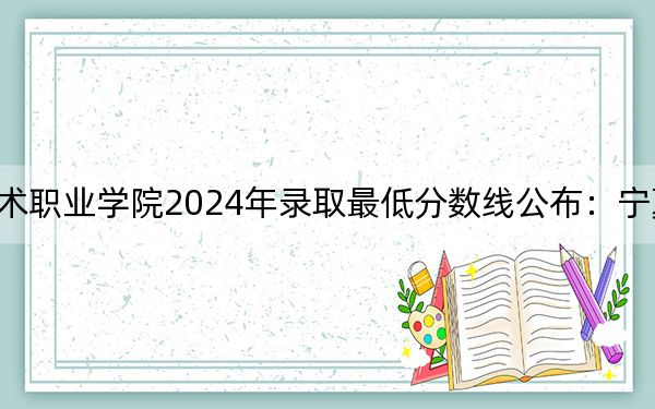 开封文化艺术职业学院2024年录取最低分数线公布：宁夏考生2025年参考