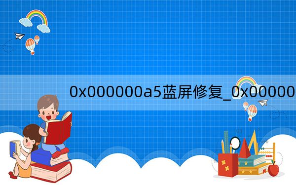 0x000000a5蓝屏修复_0x000000a