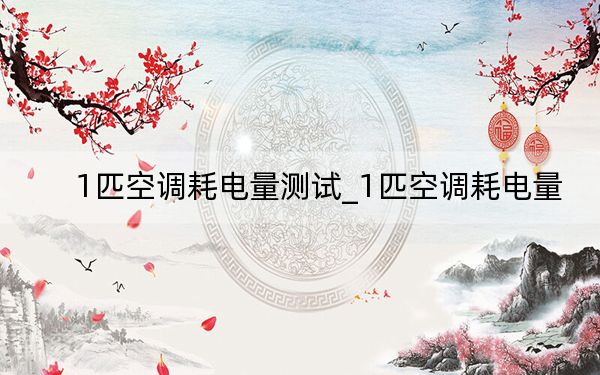 1匹空调耗电量测试_1匹空调耗电量