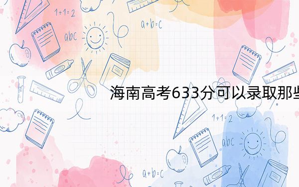 海南高考633分可以录取那些高校?(附带2022-2024年633左右大学名单)