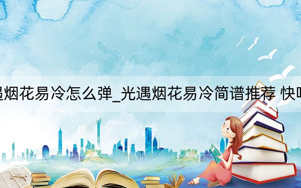 光遇烟花易冷怎么弹_光遇烟花易冷简谱推荐 快吧手游