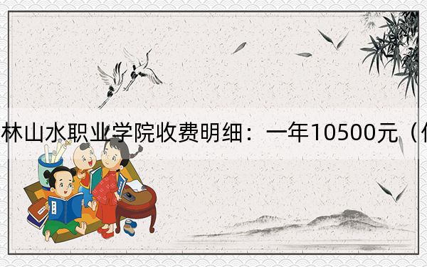2024年桂林山水职业学院收费明细:一年10500元(供河南考生参考)