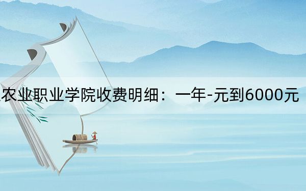 2024年北京农业职业学院收费明细：一年-元到6000元（供山东考生参考）