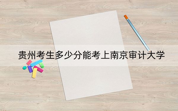 贵州考生多少分能考上南京审计大学？附2022-2024年最低录取分数线