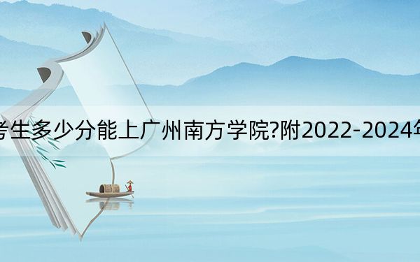 江西考生多少分能上广州南方学院?附2022-2024年院校投档线
