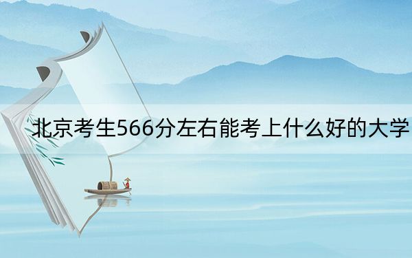 北京考生566分左右能考上什么好的大学？ 2024年录取最低分566的大学