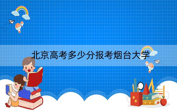 北京高考多少分报考烟台大学？2024年综合最低537分