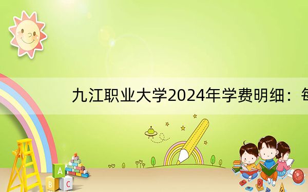 九江职业大学2024年学费明细:每年5000元(供四川考生参考)