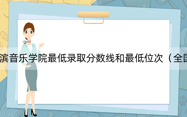 2024年哈尔滨音乐学院最低录取分数线和最低位次（全国各省录取汇总）