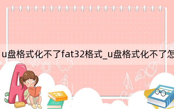 u盘格式化不了fat32格式_u盘格式化不了怎么办