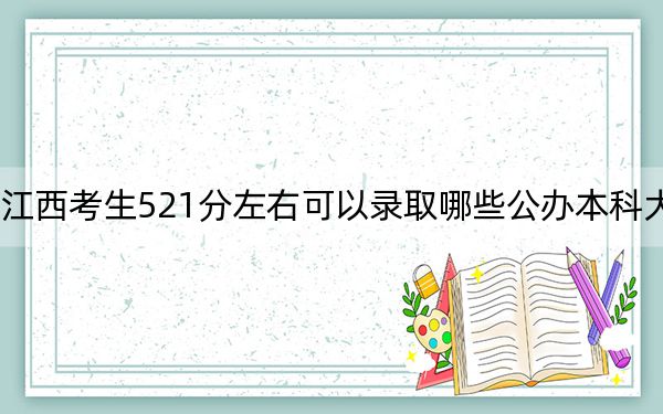 江西考生521分左右可以录取哪些公办本科大学?(供2025届高三考生参考)