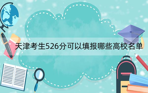 天津考生526分可以填报哪些高校名单？（附带近三年526分大学录取名单）