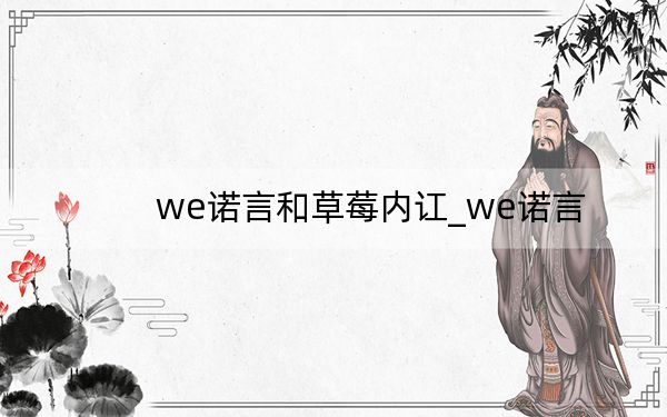 we诺言和草莓内讧_we诺言