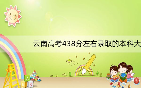 云南高考438分左右录取的本科大学名单！（供2025年考生参考）