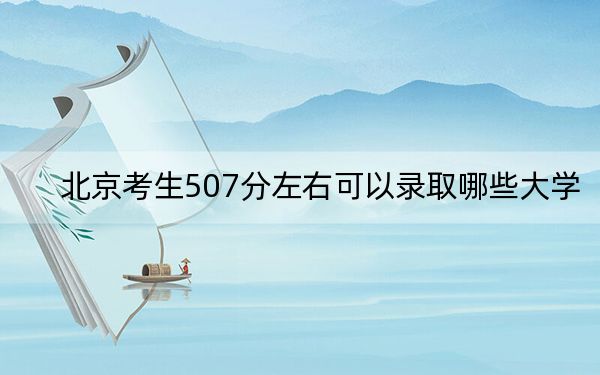 北京考生507分左右可以录取哪些大学？