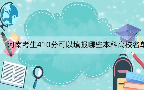 河南考生410分可以填报哪些本科高校名单? 2025年高考可以填报37所大学