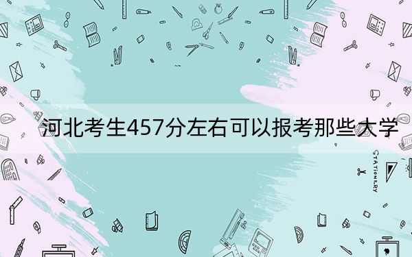 河北考生457分左右可以报考那些大学?(供2025届高三考生参考)
