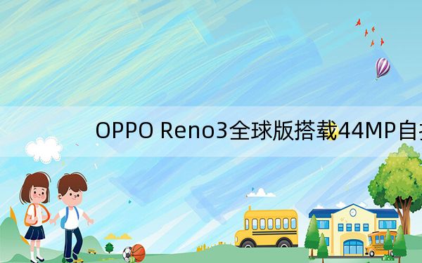 OPPO Reno3全球版搭载44MP自拍相机与48MP四镜头相机