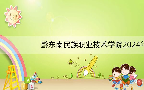 黔东南民族职业技术学院2024年录取最低分数线是多少?海南考生2025年参考