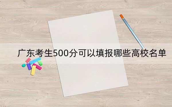 广东考生500分可以填报哪些高校名单？（供2025届高三考生参考）