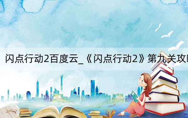 闪点行动2百度云_《闪点行动2》第九关攻略