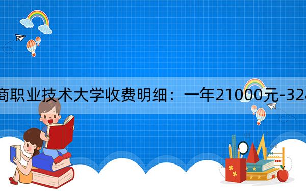 2024年广东工商职业技术大学收费明细:一年21000元-32800元(供湖南考生参考)