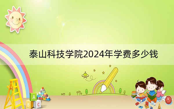 泰山科技学院2024年学费多少钱？每年19800元（各专业收费标准）