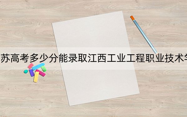 江苏高考多少分能录取江西工业工程职业技术学院？附2022-2024年最低录取分数线