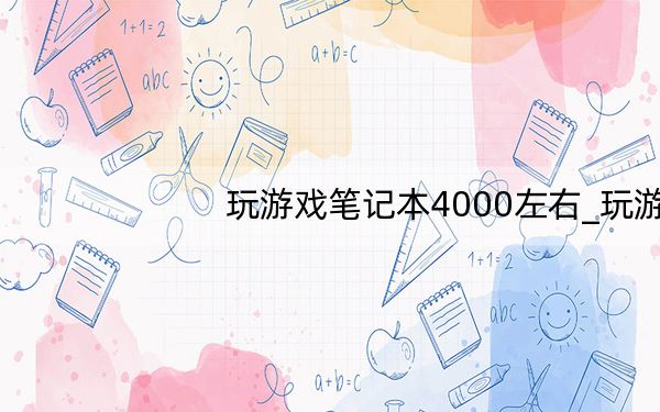 玩游戏笔记本4000左右_玩游戏笔记本