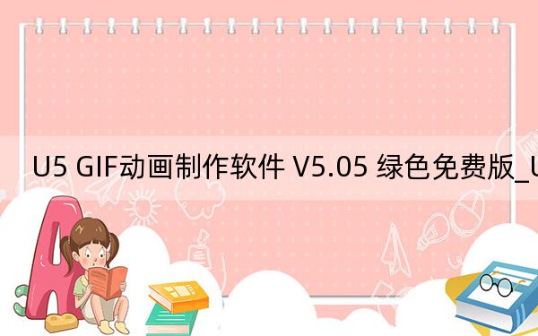 U5 GIF动画制作软件 V5.05 绿色免费版_U5 GIF动画制作软件 V5.05 绿色免费版免费下载