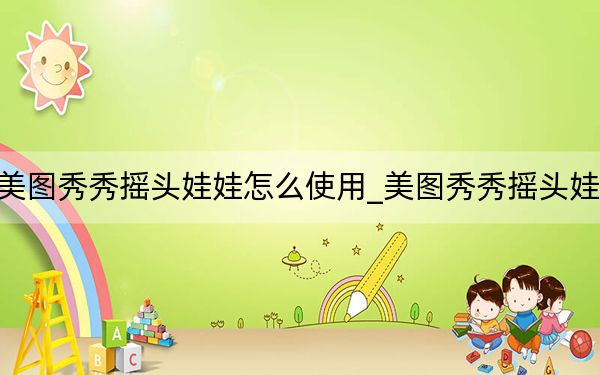 美图秀秀摇头娃娃怎么使用_美图秀秀摇头娃娃