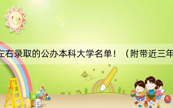 重庆高考465分左右录取的公办本科大学名单！（附带近三年高考大学录取名单）