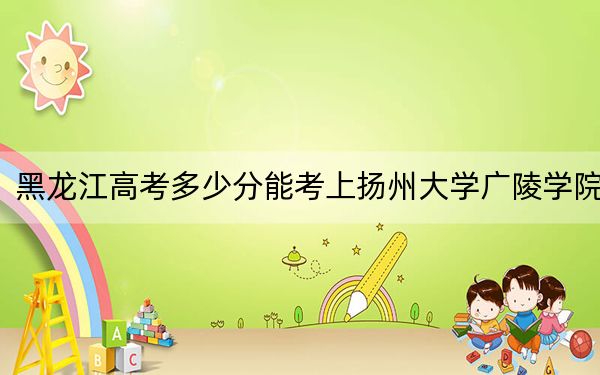 黑龙江高考多少分能考上扬州大学广陵学院?附2022-2024年最低录取分数线