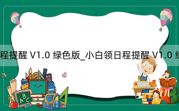 小白领日程提醒 V1.0 绿色版_小白领日程提醒 V1.0 绿色版免费下载