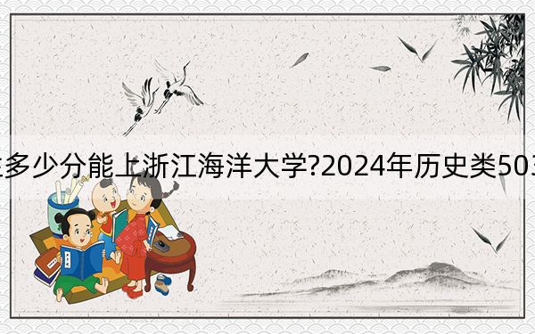 辽宁考生多少分能上浙江海洋大学?2024年历史类503分 物理类538分