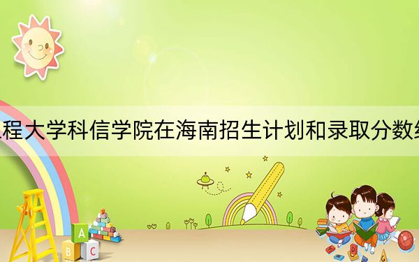 河北工程大学科信学院在海南招生计划和录取分数线是多少？2025海南考生参考