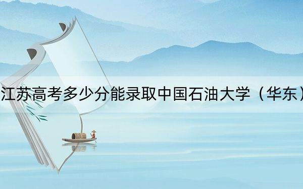 江苏高考多少分能录取中国石油大学（华东）？附近三年最低院校投档线