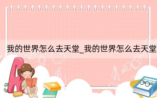 我的世界怎么去天堂_我的世界怎么去天堂