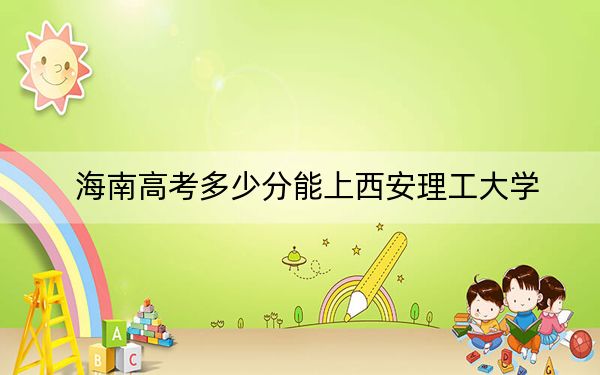 海南高考多少分能上西安理工大学？附2022-2024年院校最低投档线