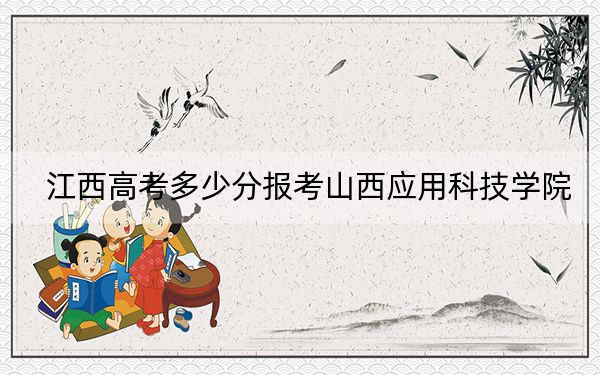 江西高考多少分报考山西应用科技学院?附2022-2024年最低录取分数线